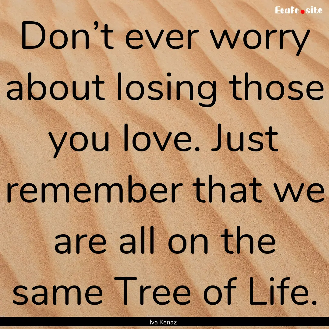 Don’t ever worry about losing those you.... : Quote by Iva Kenaz