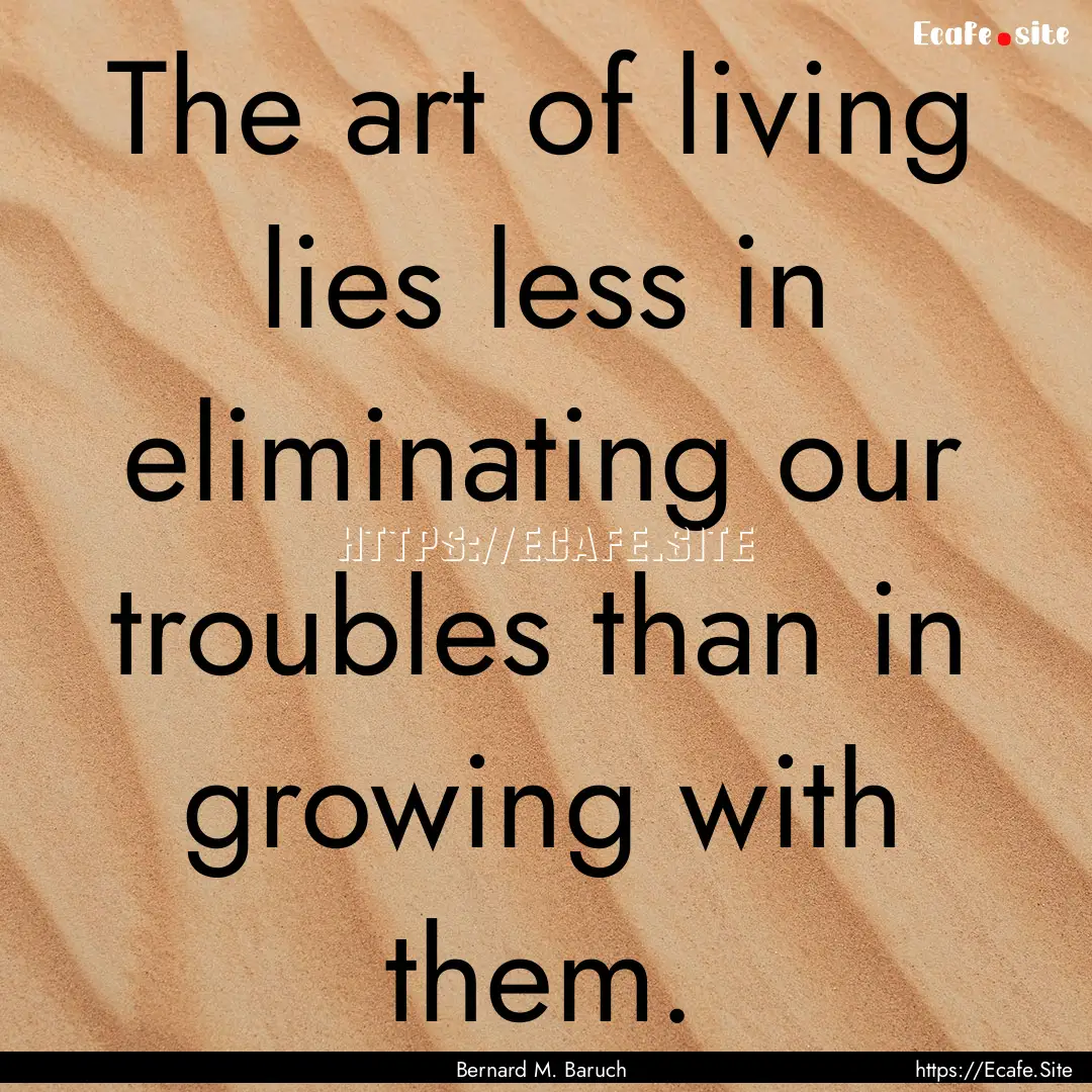 The art of living lies less in eliminating.... : Quote by Bernard M. Baruch