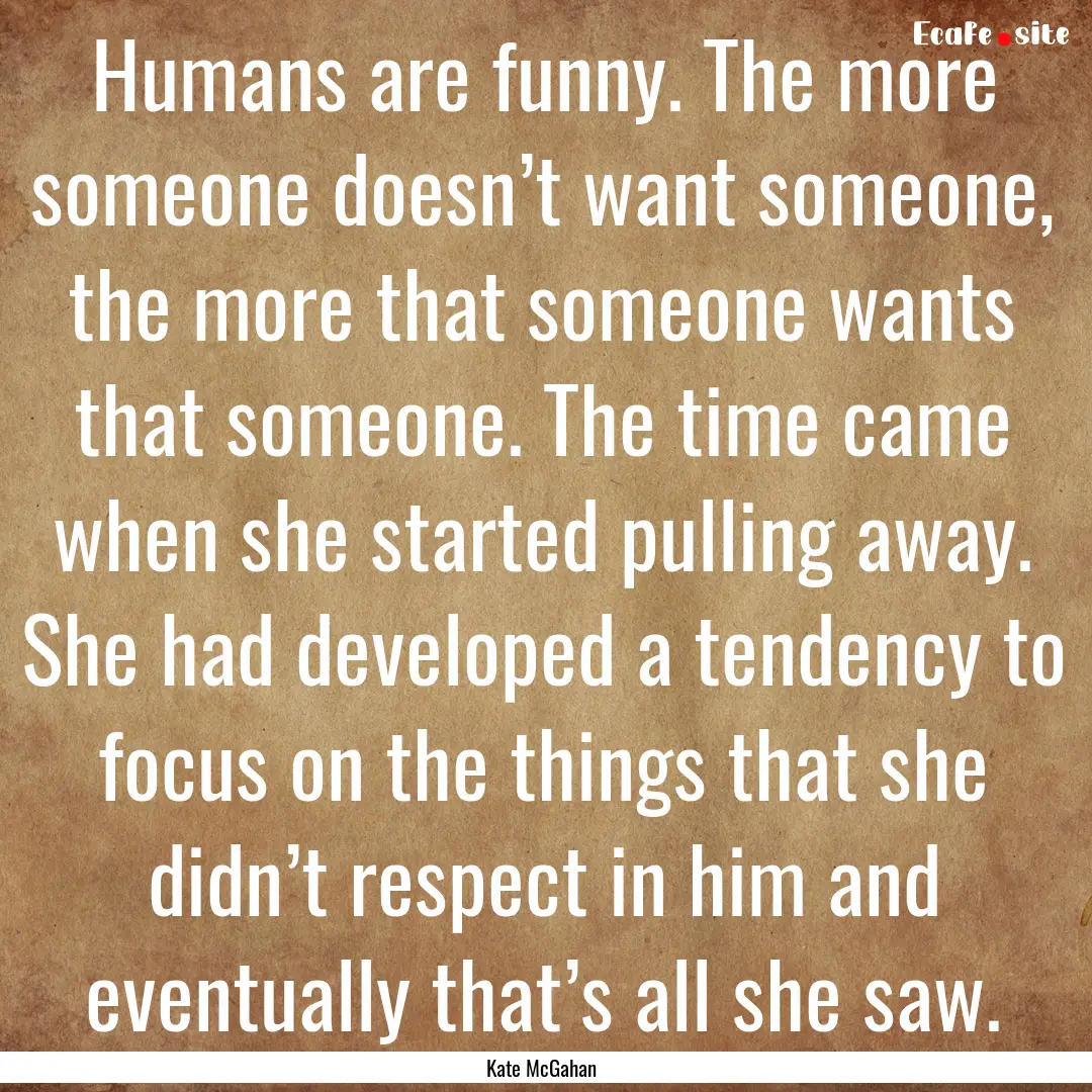 Humans are funny. The more someone doesn’t.... : Quote by Kate McGahan