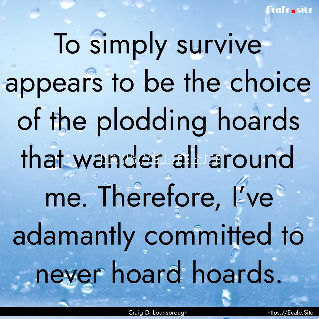 To simply survive appears to be the choice.... : Quote by Craig D. Lounsbrough