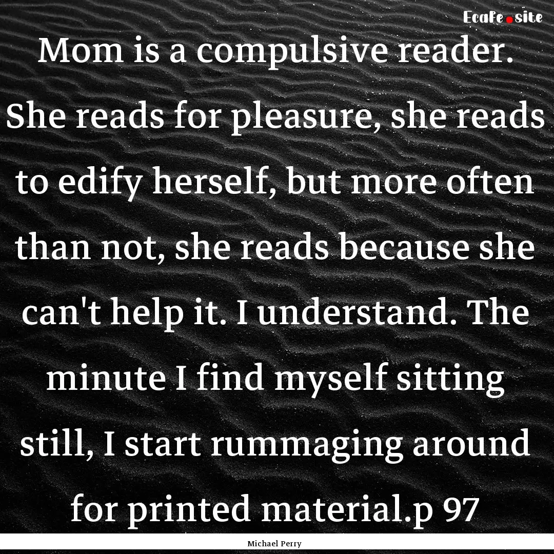 Mom is a compulsive reader. She reads for.... : Quote by Michael Perry