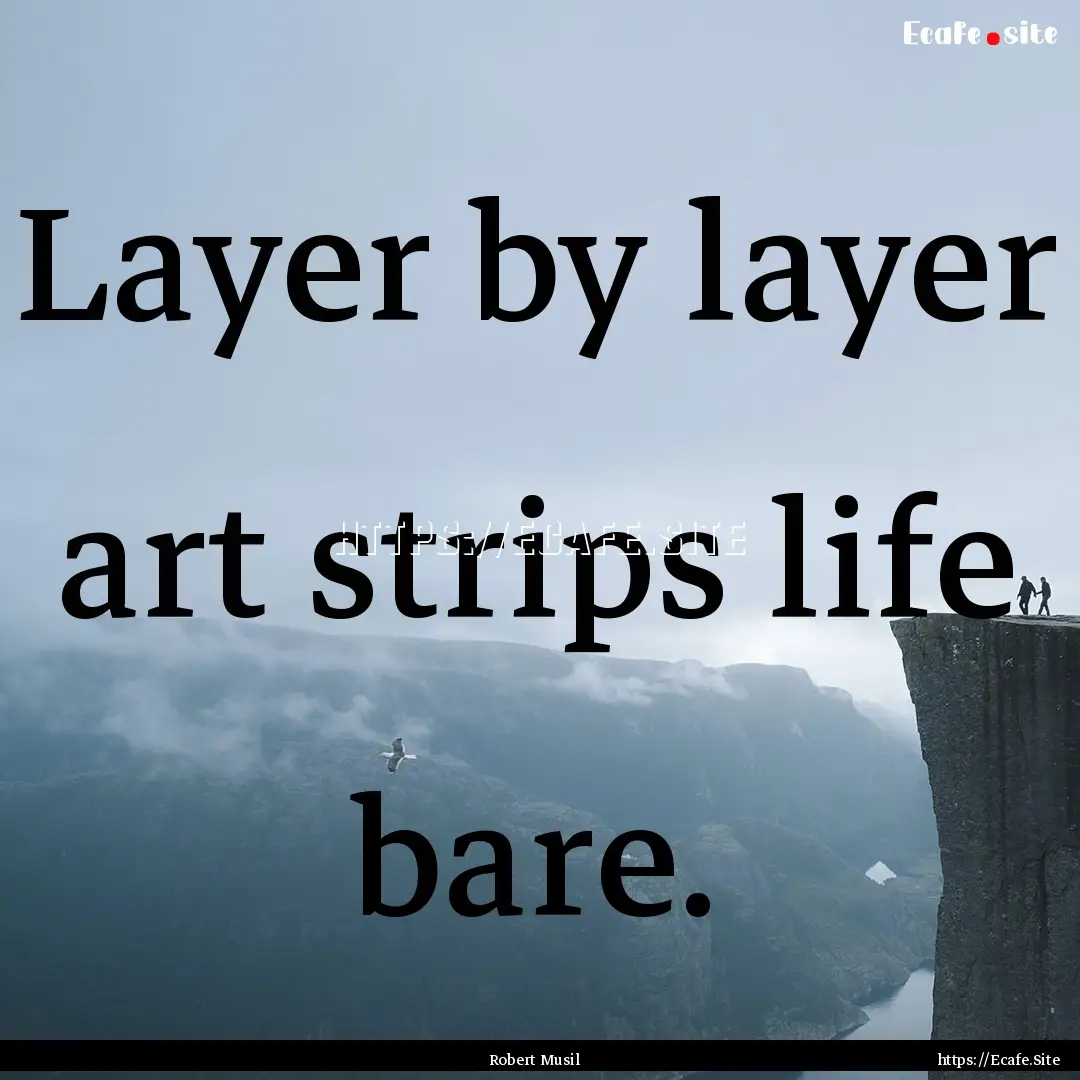 Layer by layer art strips life bare. : Quote by Robert Musil