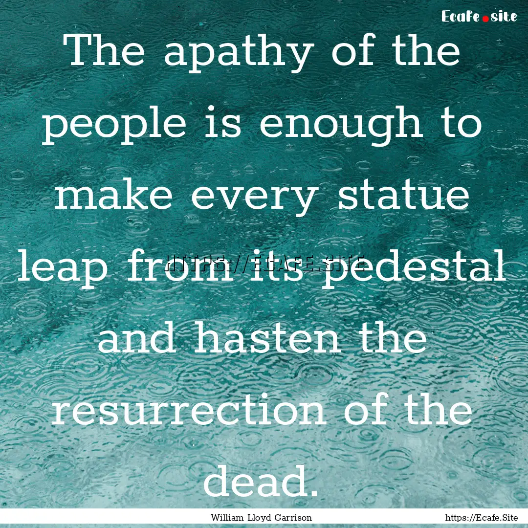 The apathy of the people is enough to make.... : Quote by William Lloyd Garrison