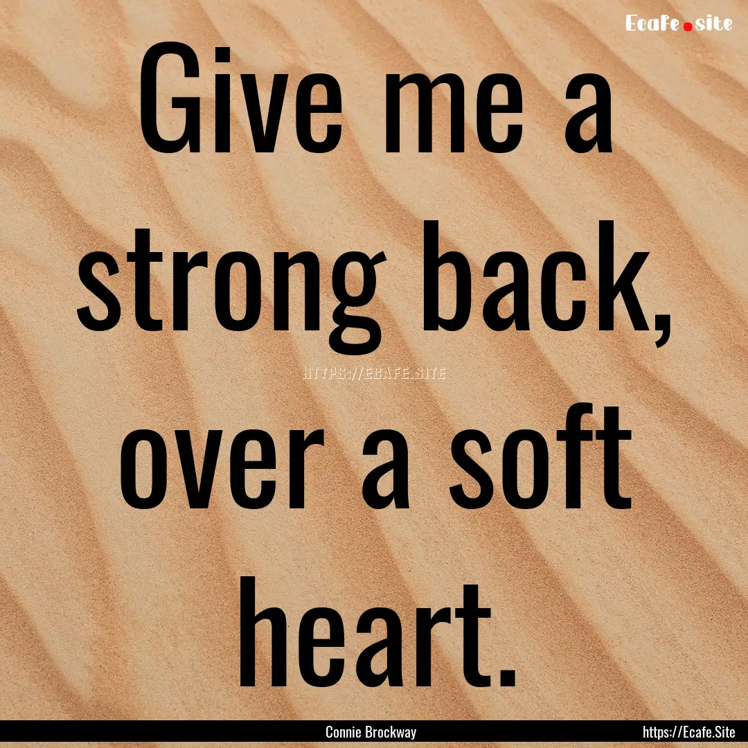 Give me a strong back, over a soft heart..... : Quote by Connie Brockway