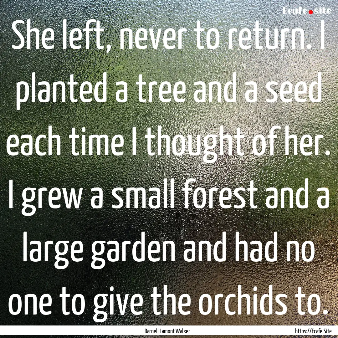 She left, never to return. I planted a tree.... : Quote by Darnell Lamont Walker