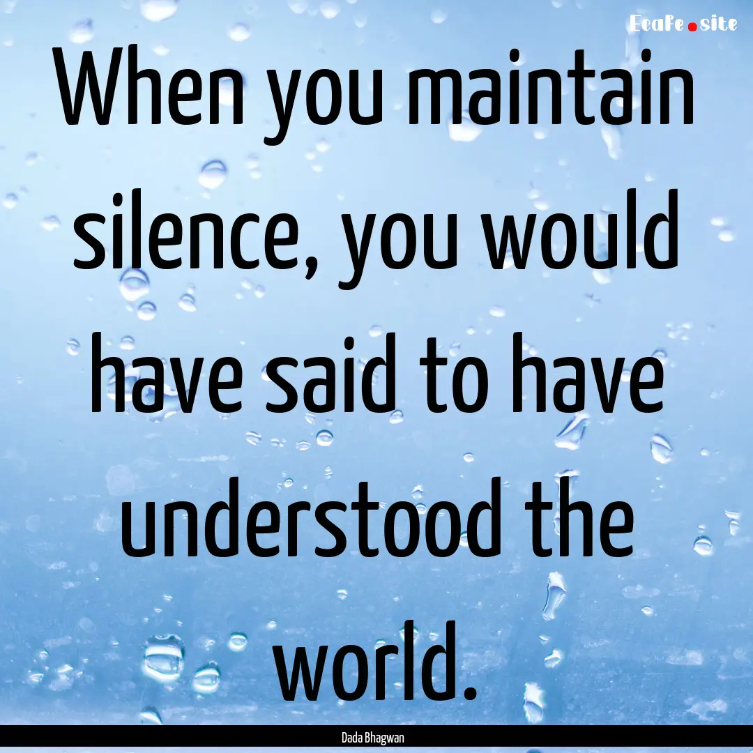 When you maintain silence, you would have.... : Quote by Dada Bhagwan