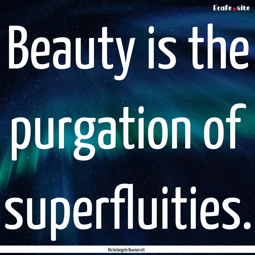 Beauty is the purgation of superfluities..... : Quote by Michelangelo Buonarroti