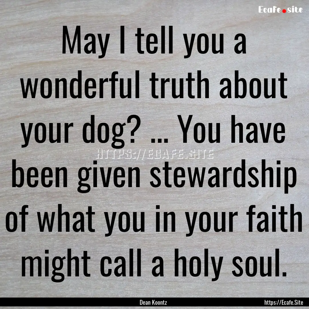 May I tell you a wonderful truth about your.... : Quote by Dean Koontz