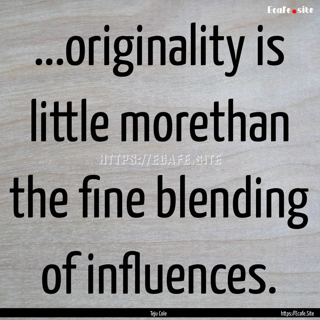 ...originality is little morethan the fine.... : Quote by Teju Cole