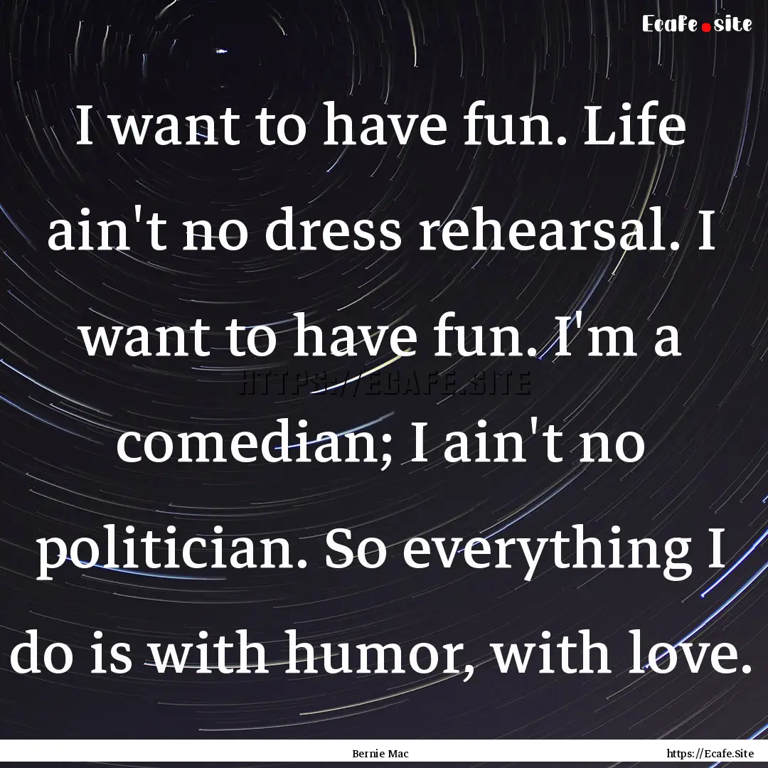 I want to have fun. Life ain't no dress rehearsal..... : Quote by Bernie Mac