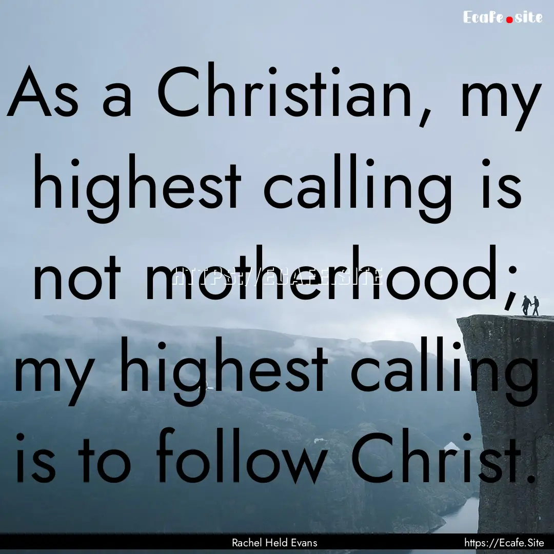 As a Christian, my highest calling is not.... : Quote by Rachel Held Evans