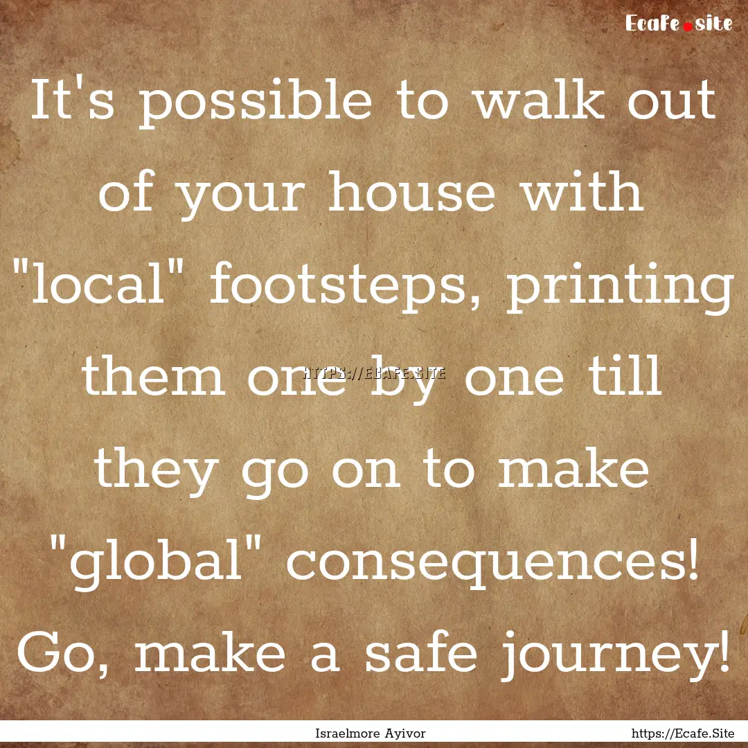 It's possible to walk out of your house with.... : Quote by Israelmore Ayivor