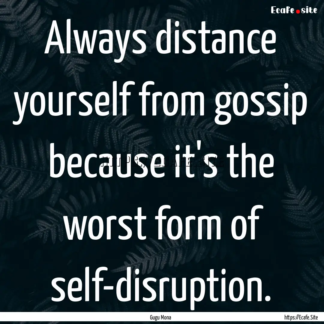 Always distance yourself from gossip because.... : Quote by Gugu Mona