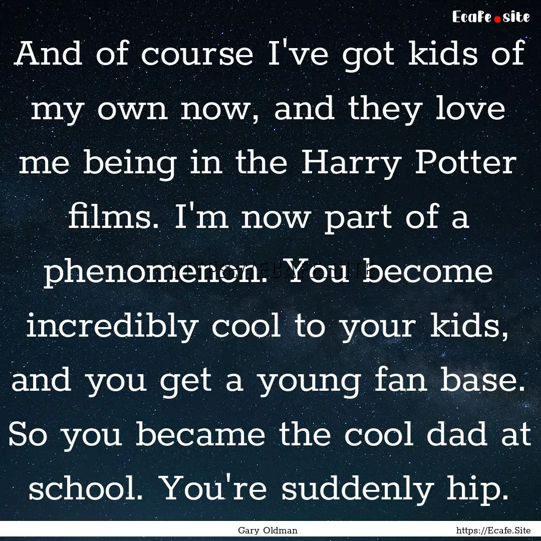 And of course I've got kids of my own now,.... : Quote by Gary Oldman