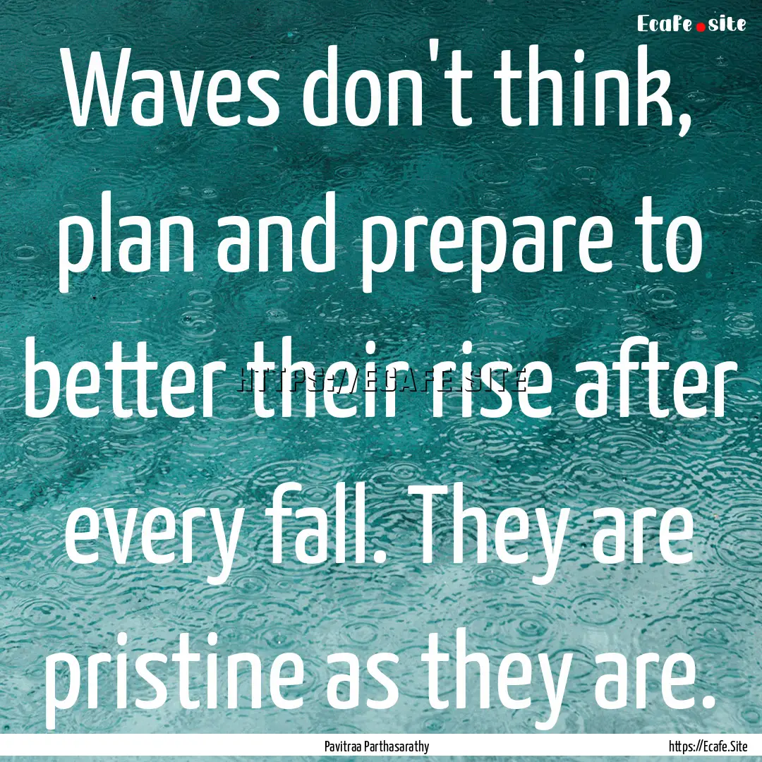 Waves don't think, plan and prepare to better.... : Quote by Pavitraa Parthasarathy