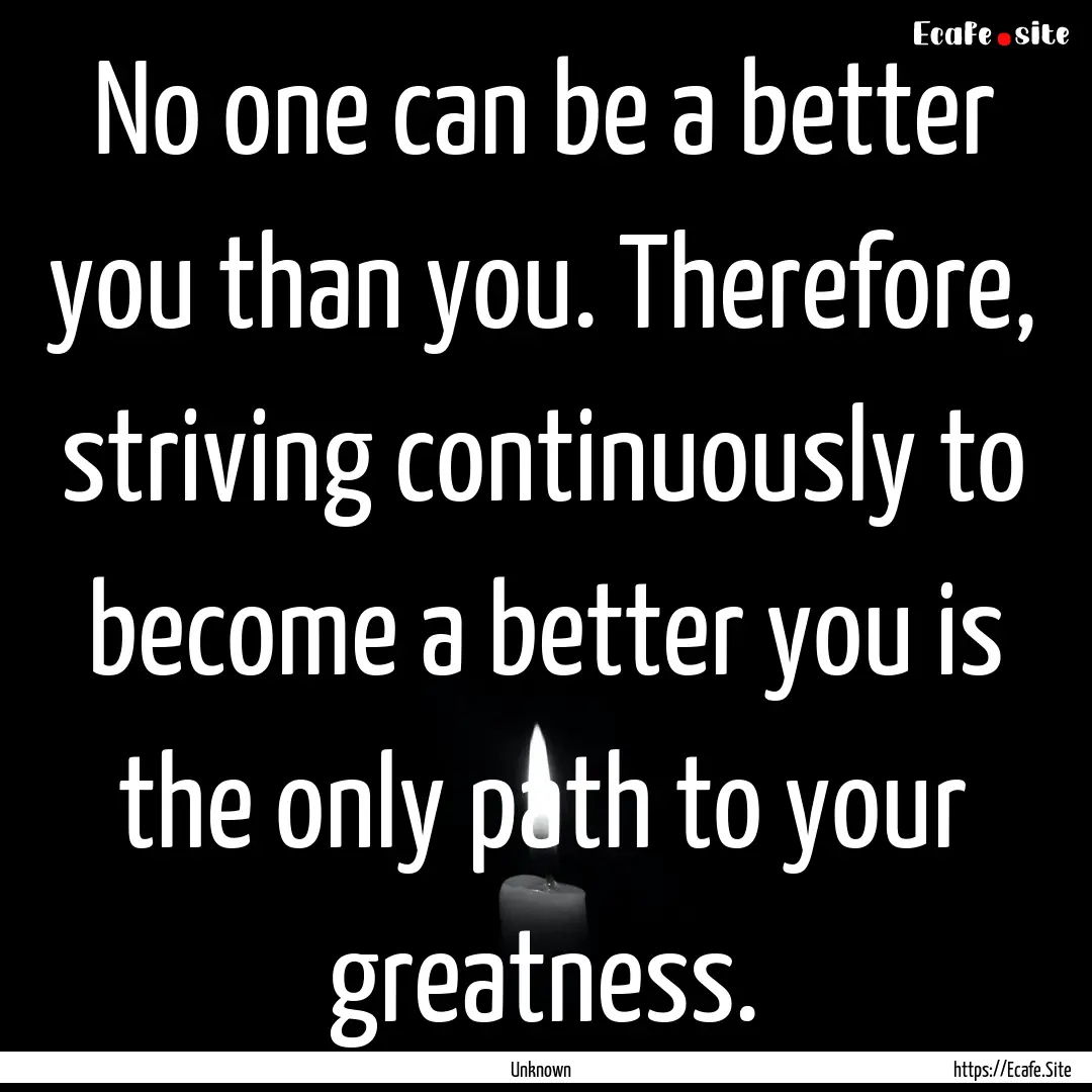 No one can be a better you than you. Therefore,.... : Quote by Unknown