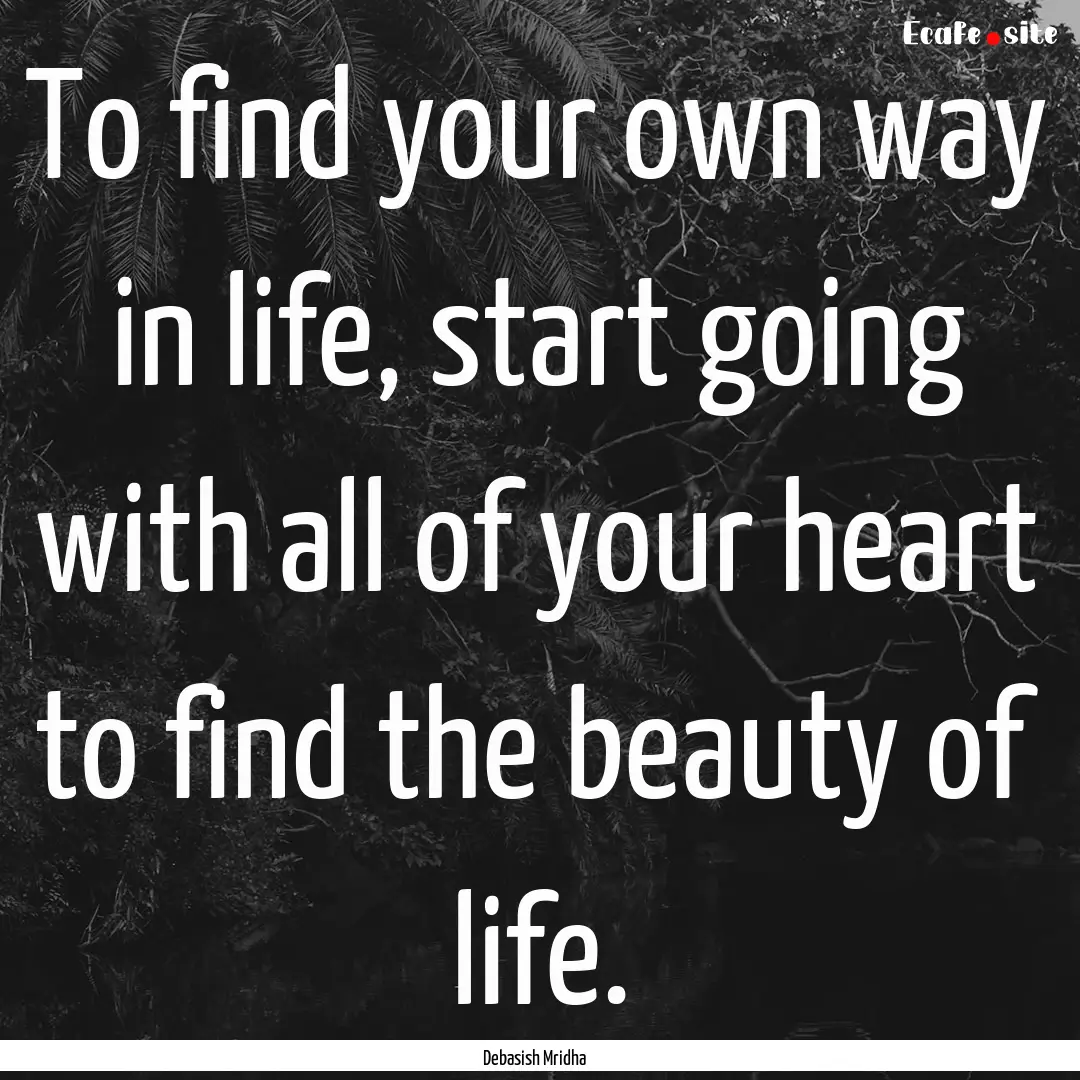 To find your own way in life, start going.... : Quote by Debasish Mridha