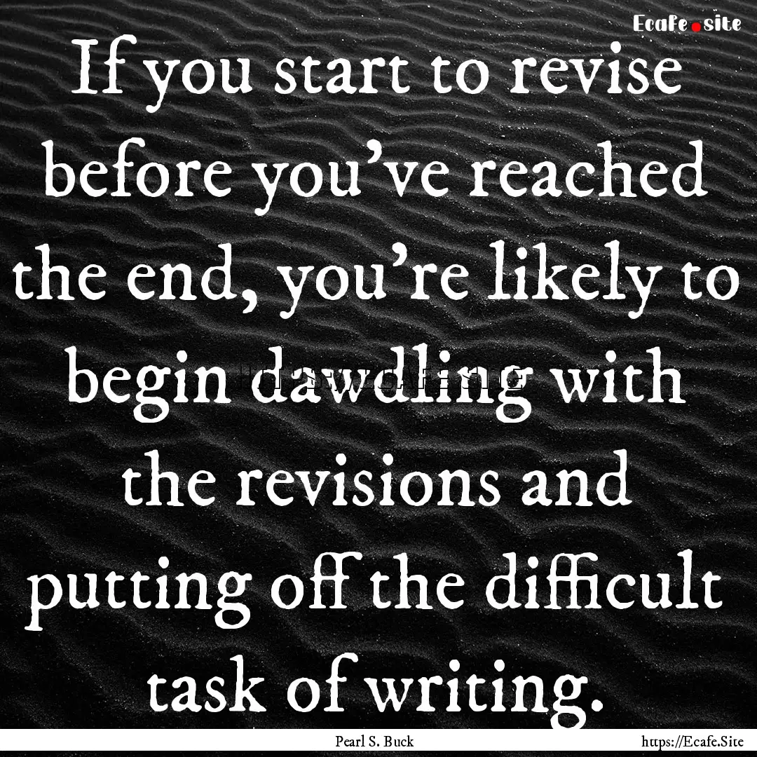 If you start to revise before you've reached.... : Quote by Pearl S. Buck