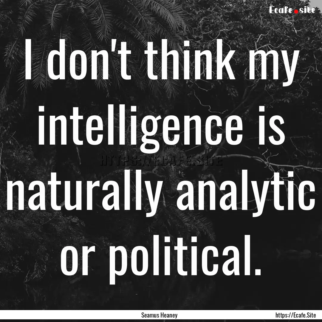 I don't think my intelligence is naturally.... : Quote by Seamus Heaney