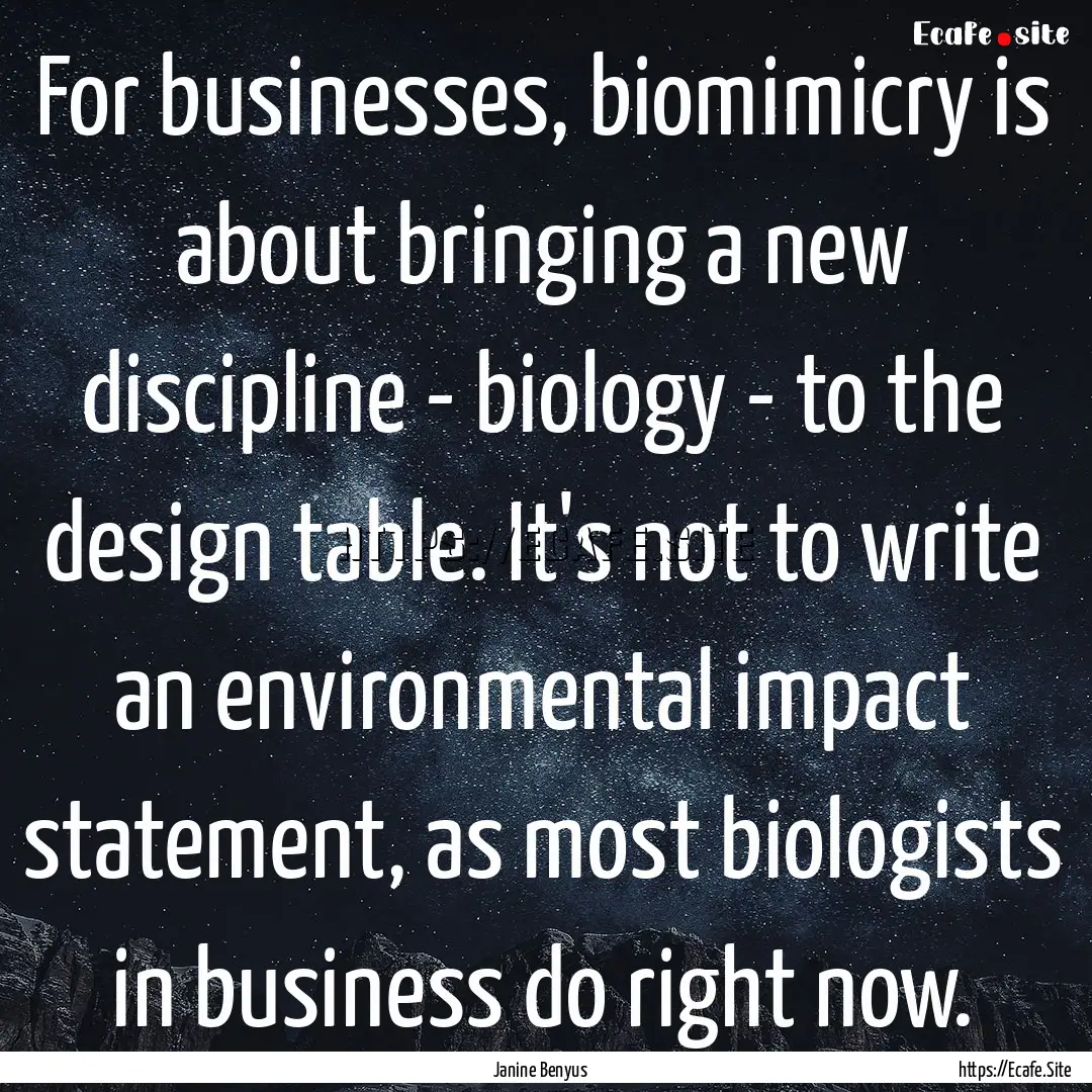 For businesses, biomimicry is about bringing.... : Quote by Janine Benyus