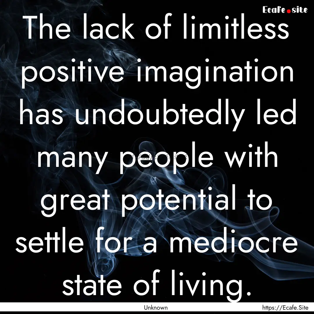 The lack of limitless positive imagination.... : Quote by Unknown