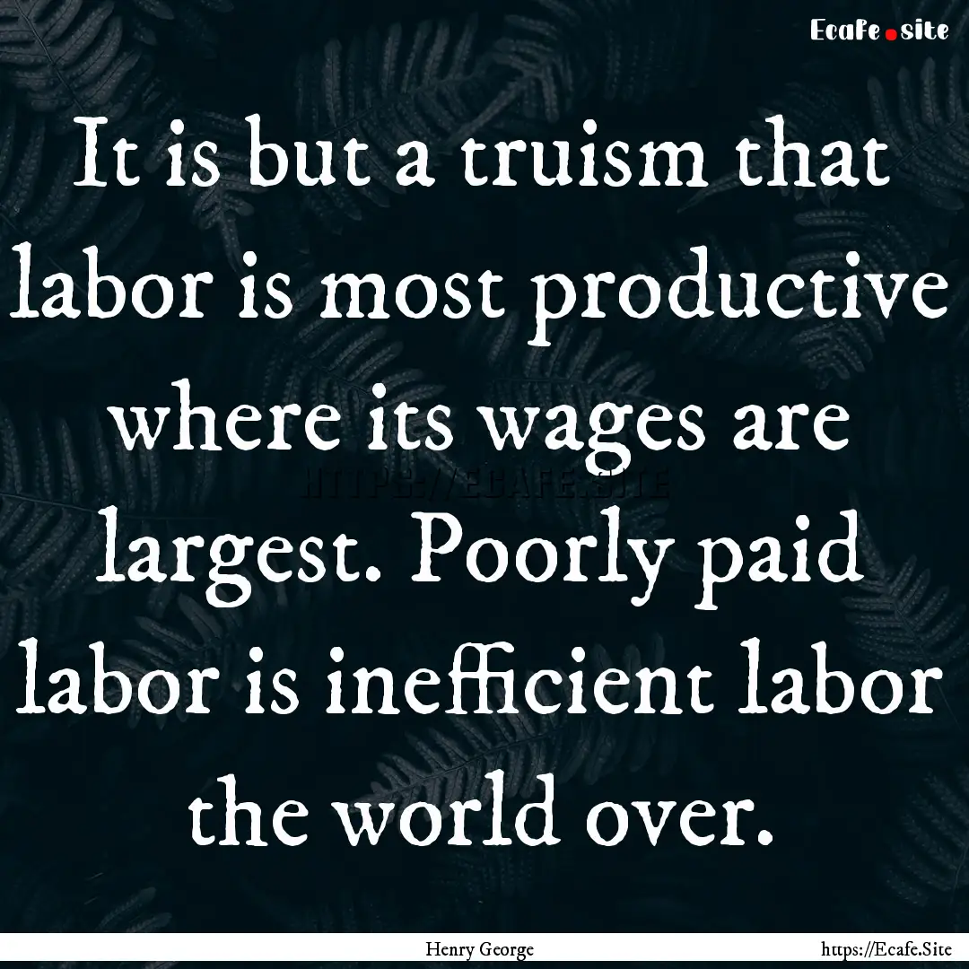 It is but a truism that labor is most productive.... : Quote by Henry George