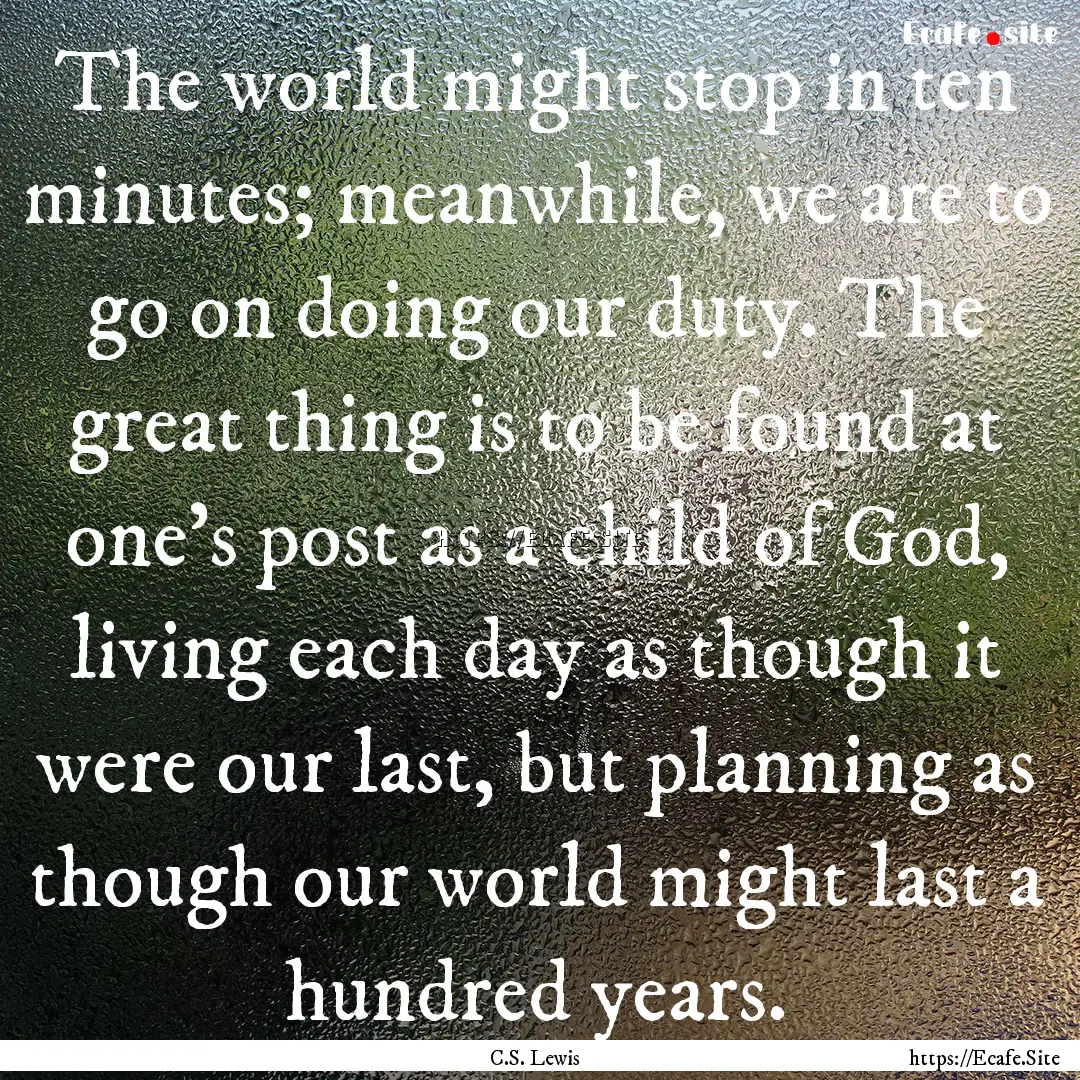 The world might stop in ten minutes; meanwhile,.... : Quote by C.S. Lewis