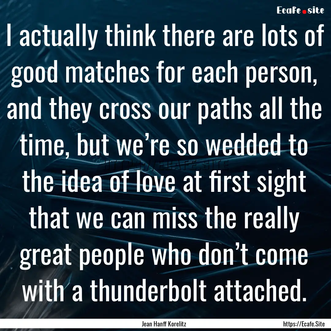 I actually think there are lots of good matches.... : Quote by Jean Hanff Korelitz