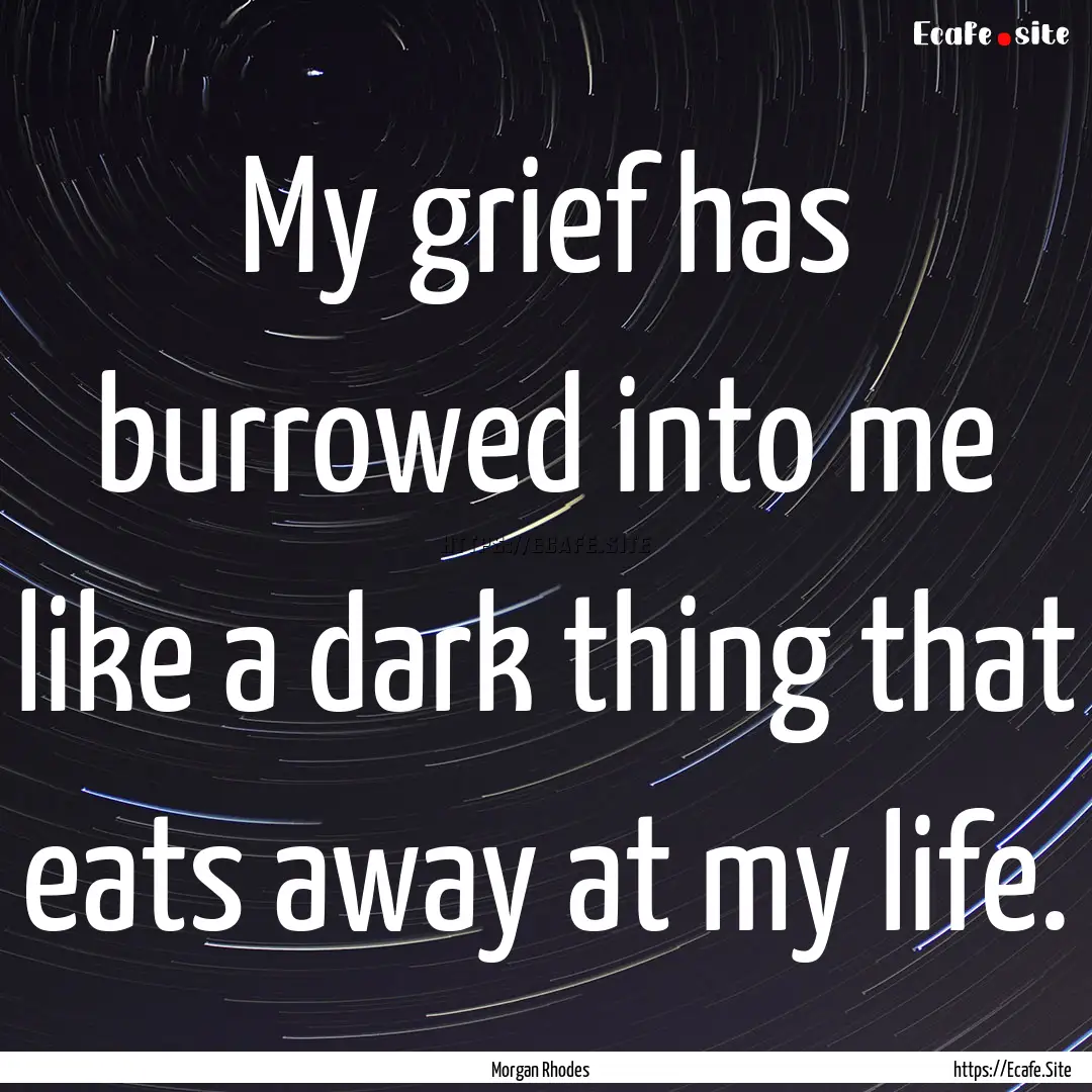 My grief has burrowed into me like a dark.... : Quote by Morgan Rhodes