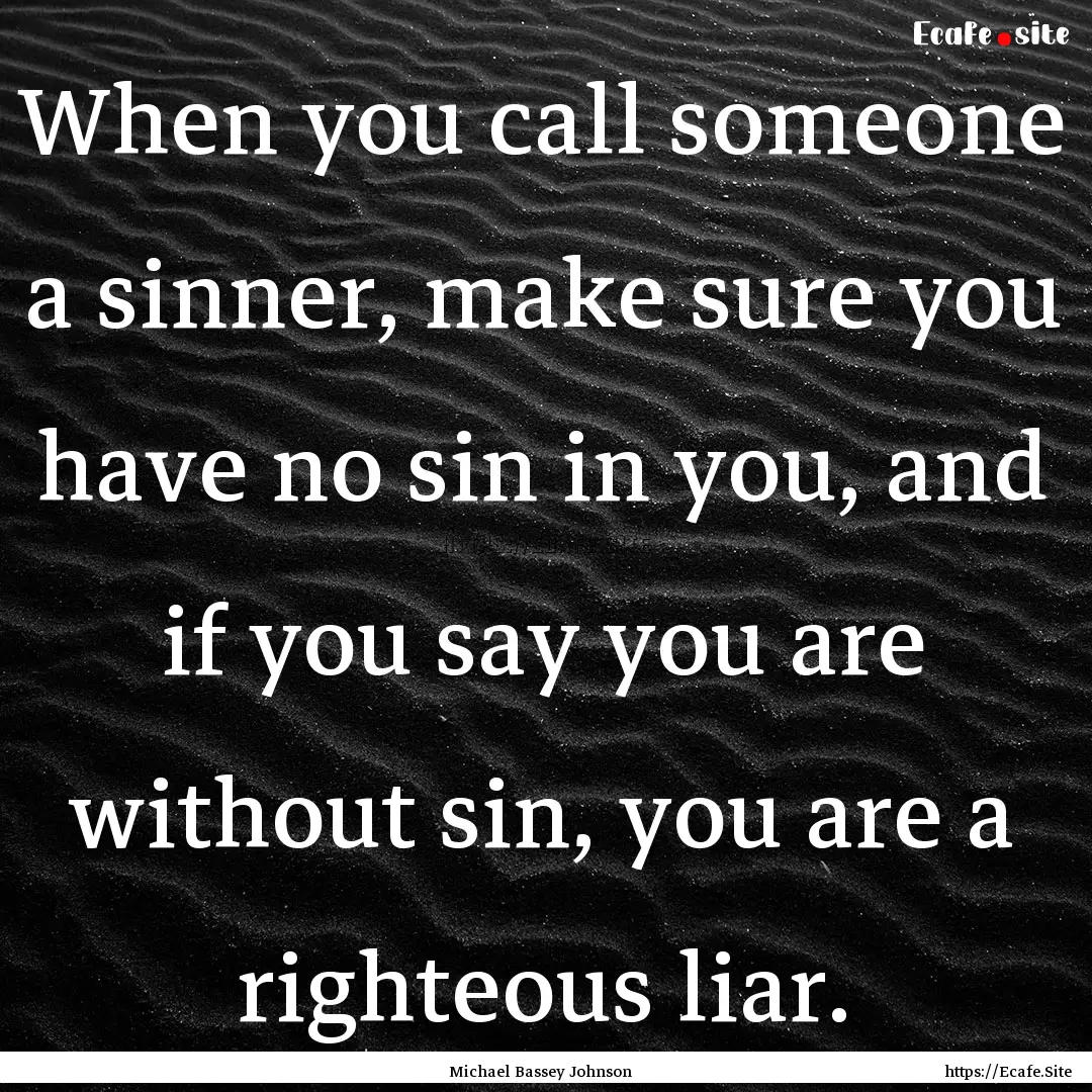 When you call someone a sinner, make sure.... : Quote by Michael Bassey Johnson