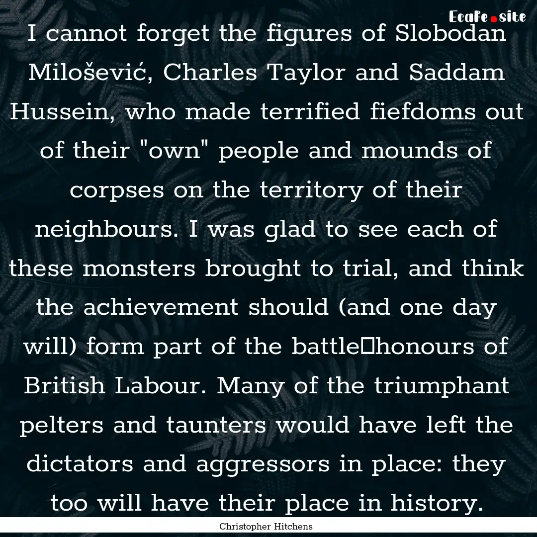 I cannot forget the figures of Slobodan Milošević,.... : Quote by Christopher Hitchens