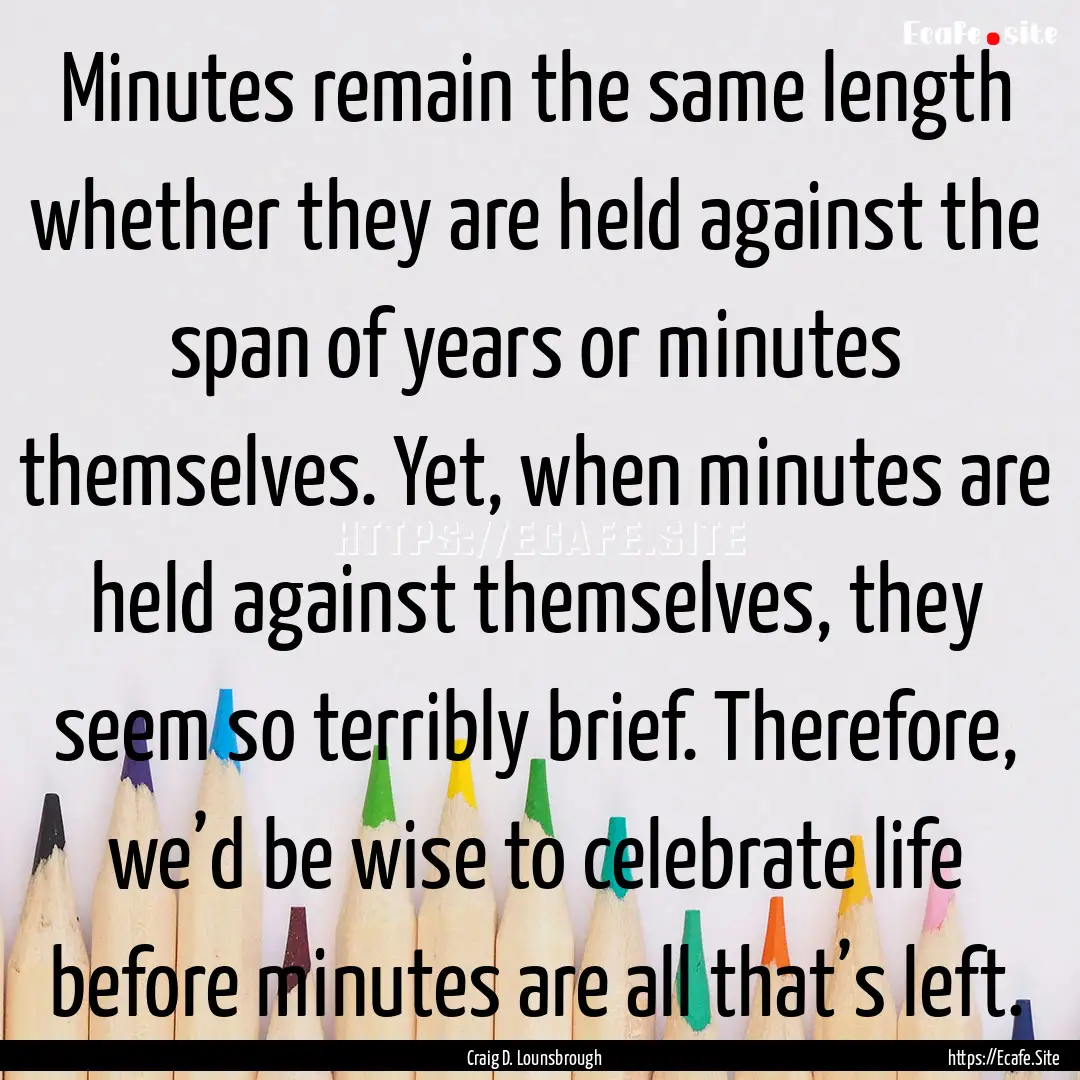 Minutes remain the same length whether they.... : Quote by Craig D. Lounsbrough