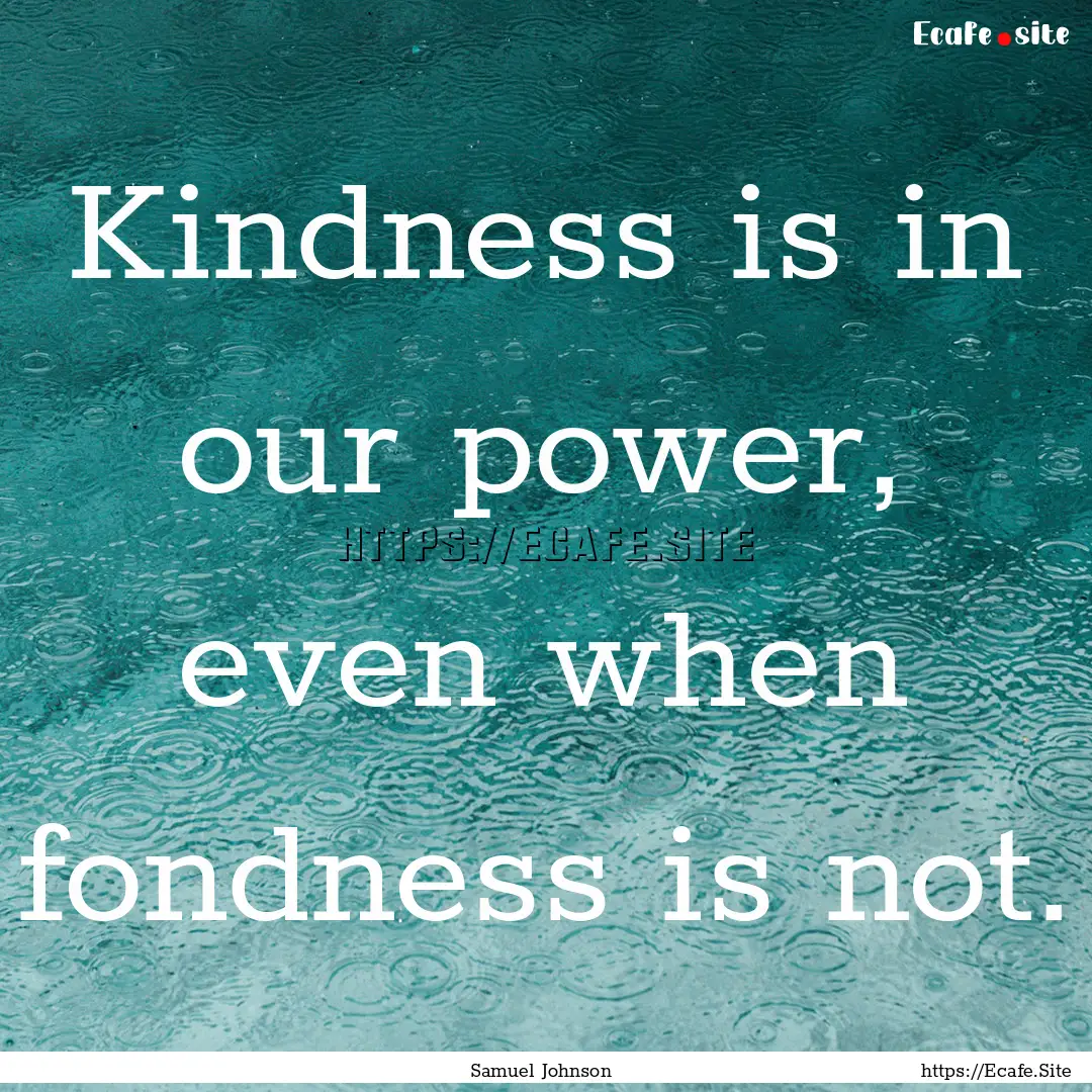 Kindness is in our power, even when fondness.... : Quote by Samuel Johnson