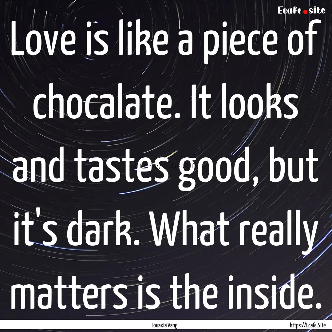 Love is like a piece of chocalate. It looks.... : Quote by Touaxia Vang