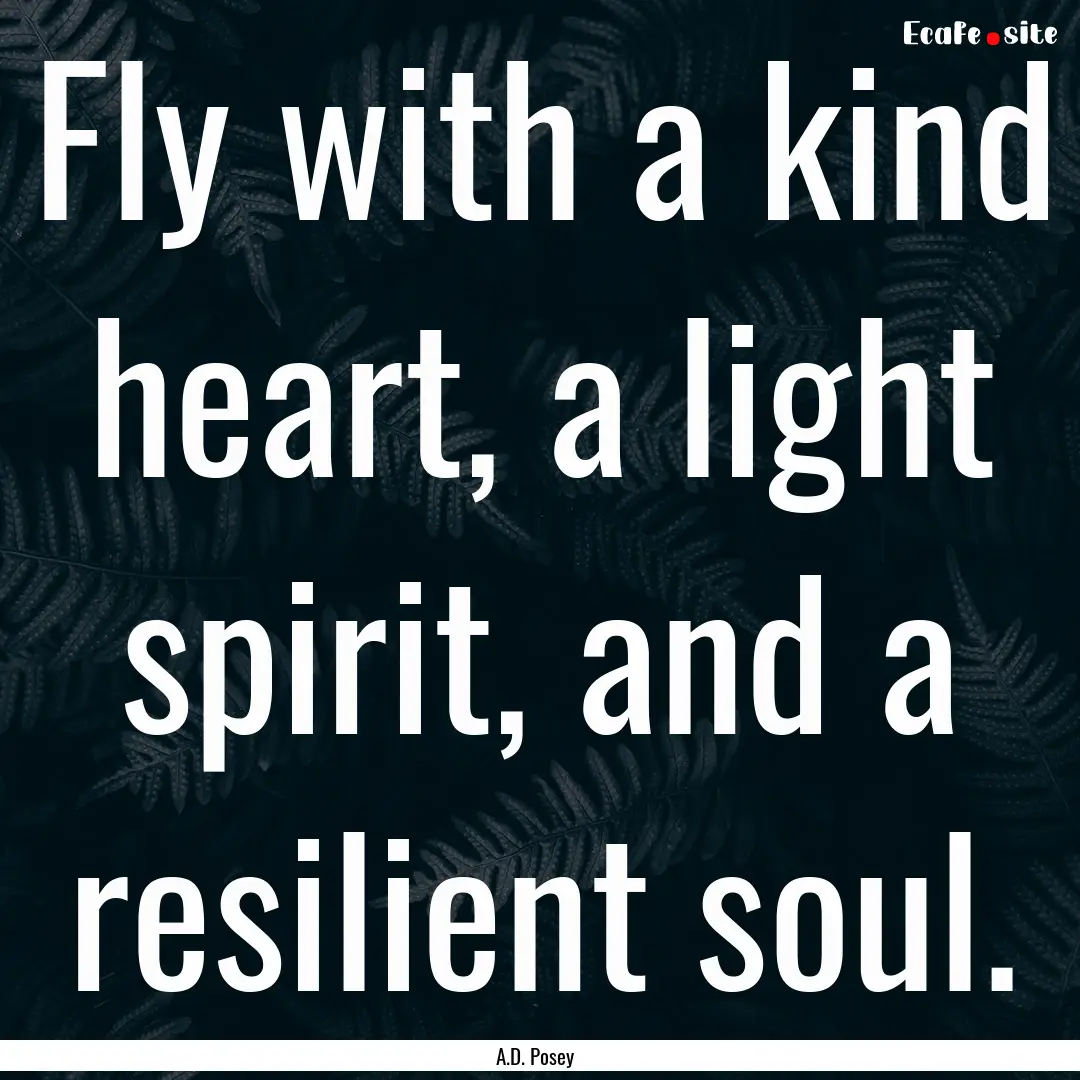 Fly with a kind heart, a light spirit, and.... : Quote by A.D. Posey