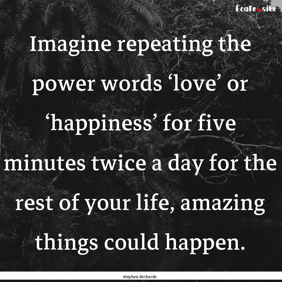 Imagine repeating the power words ‘love’.... : Quote by Stephen Richards