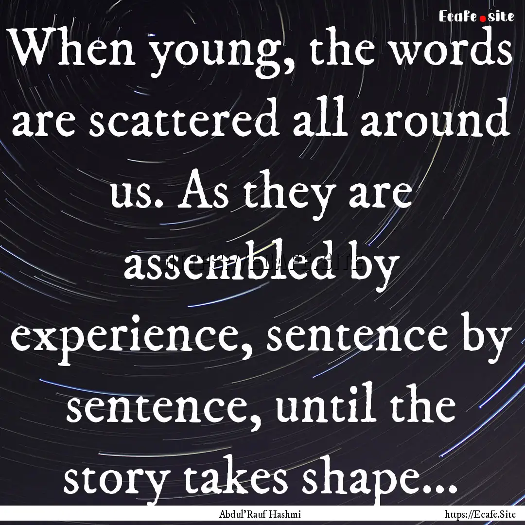 When young, the words are scattered all around.... : Quote by Abdul'Rauf Hashmi