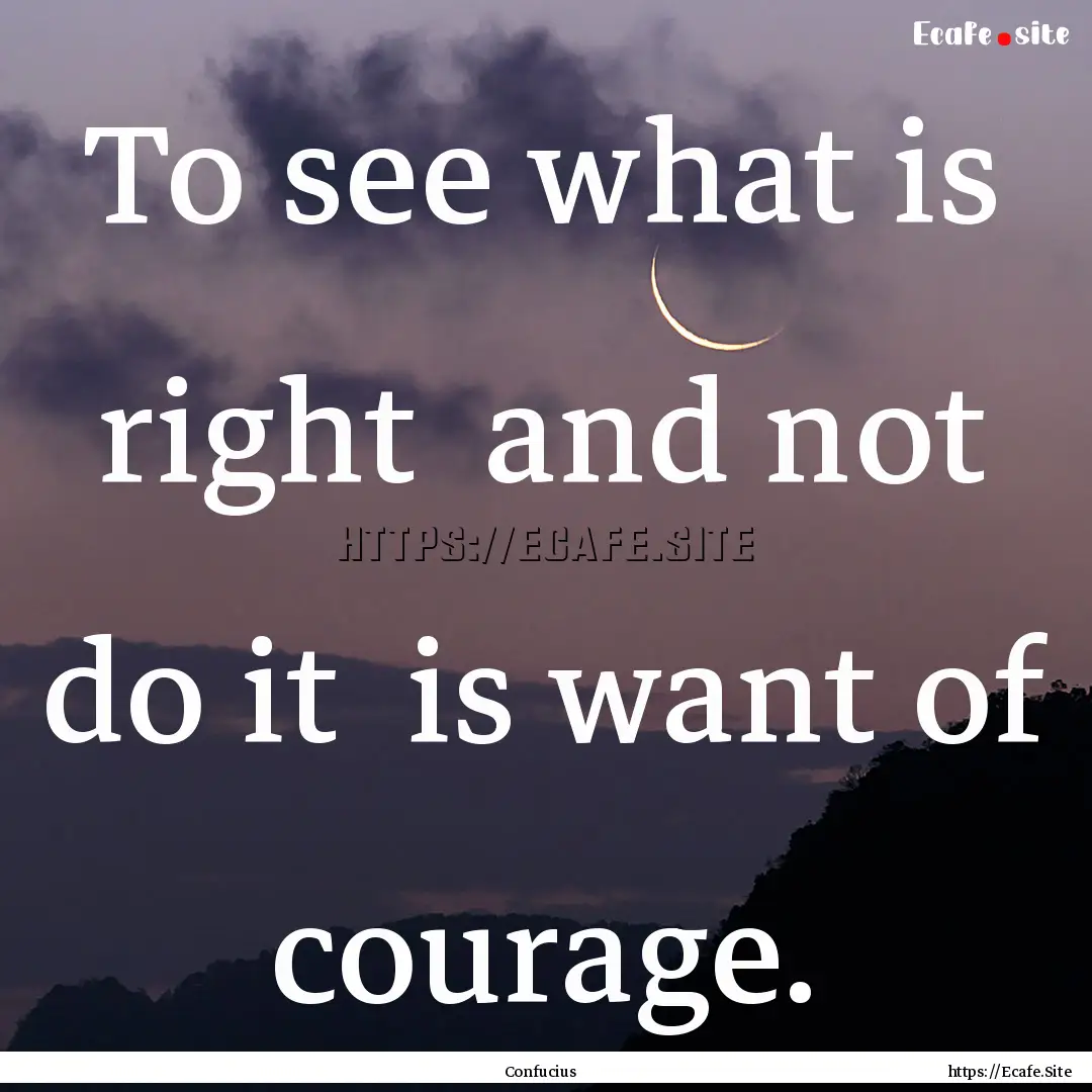 To see what is right and not do it is want.... : Quote by Confucius