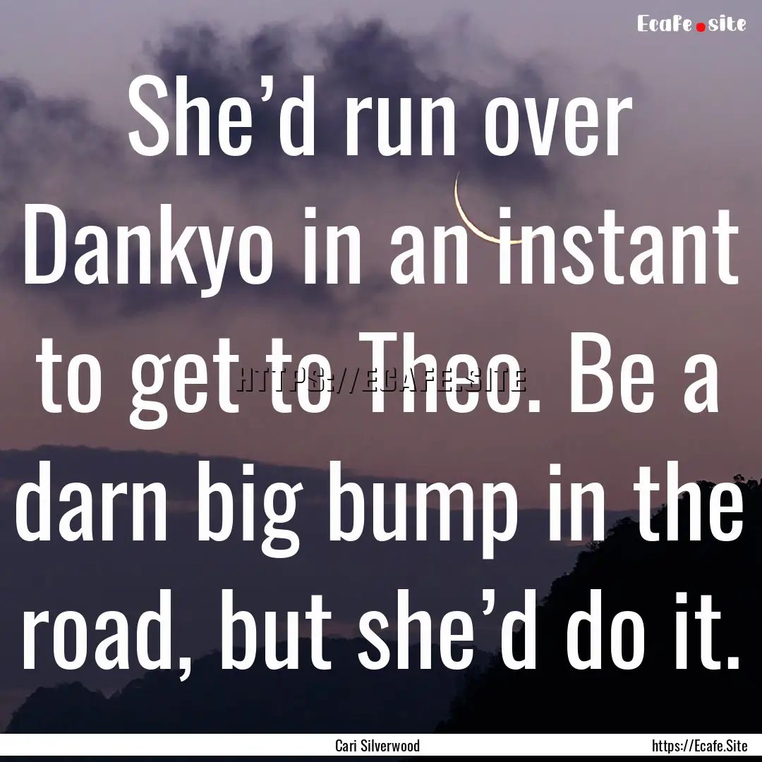 She’d run over Dankyo in an instant to.... : Quote by Cari Silverwood