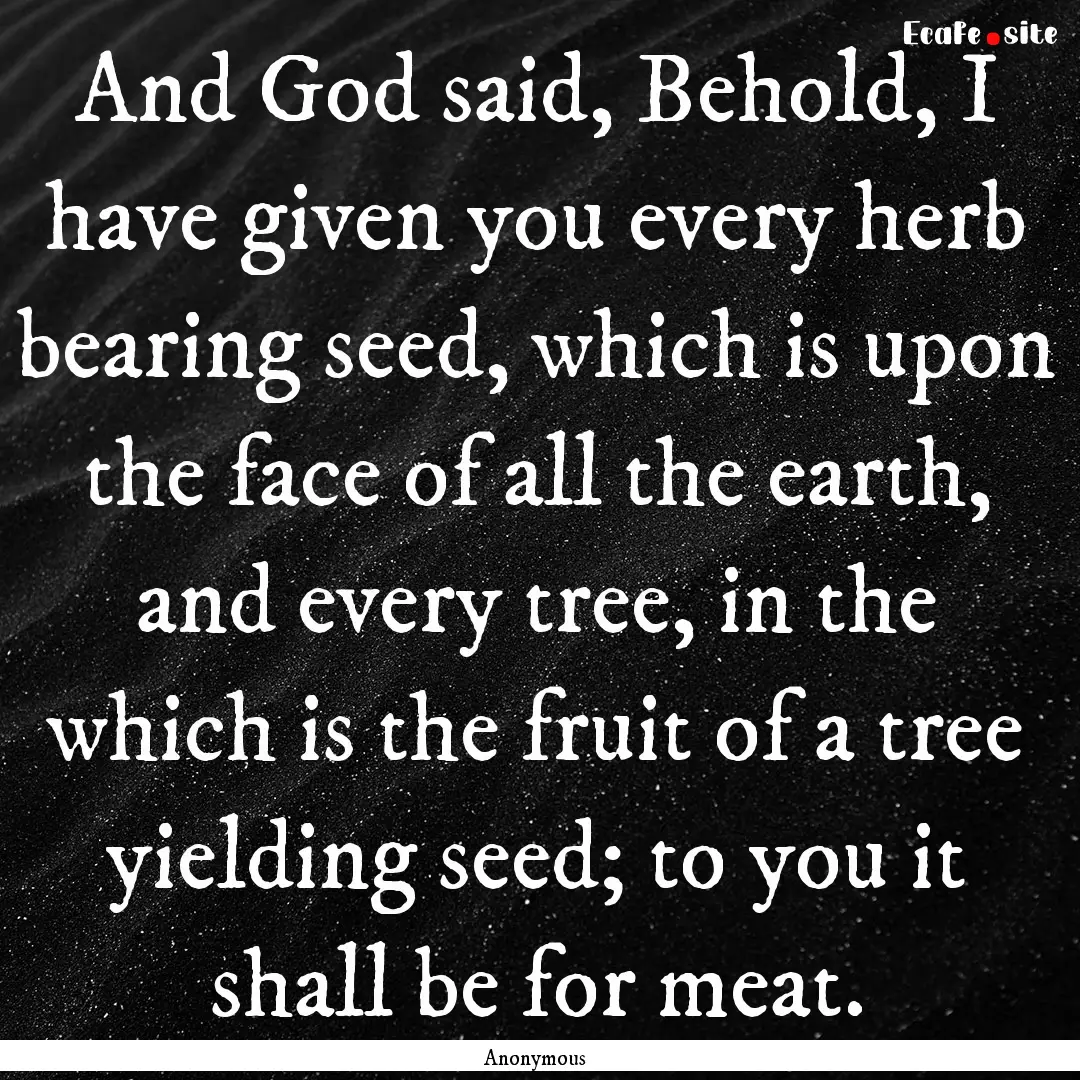 And God said, Behold, I have given you every.... : Quote by Anonymous