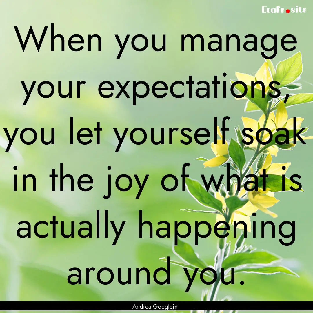 When you manage your expectations, you let.... : Quote by Andrea Goeglein