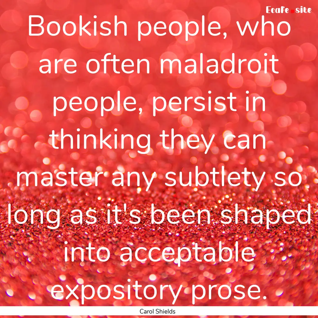 Bookish people, who are often maladroit people,.... : Quote by Carol Shields