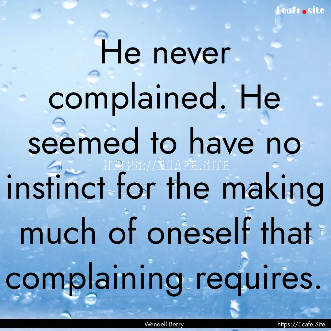 He never complained. He seemed to have no.... : Quote by Wendell Berry