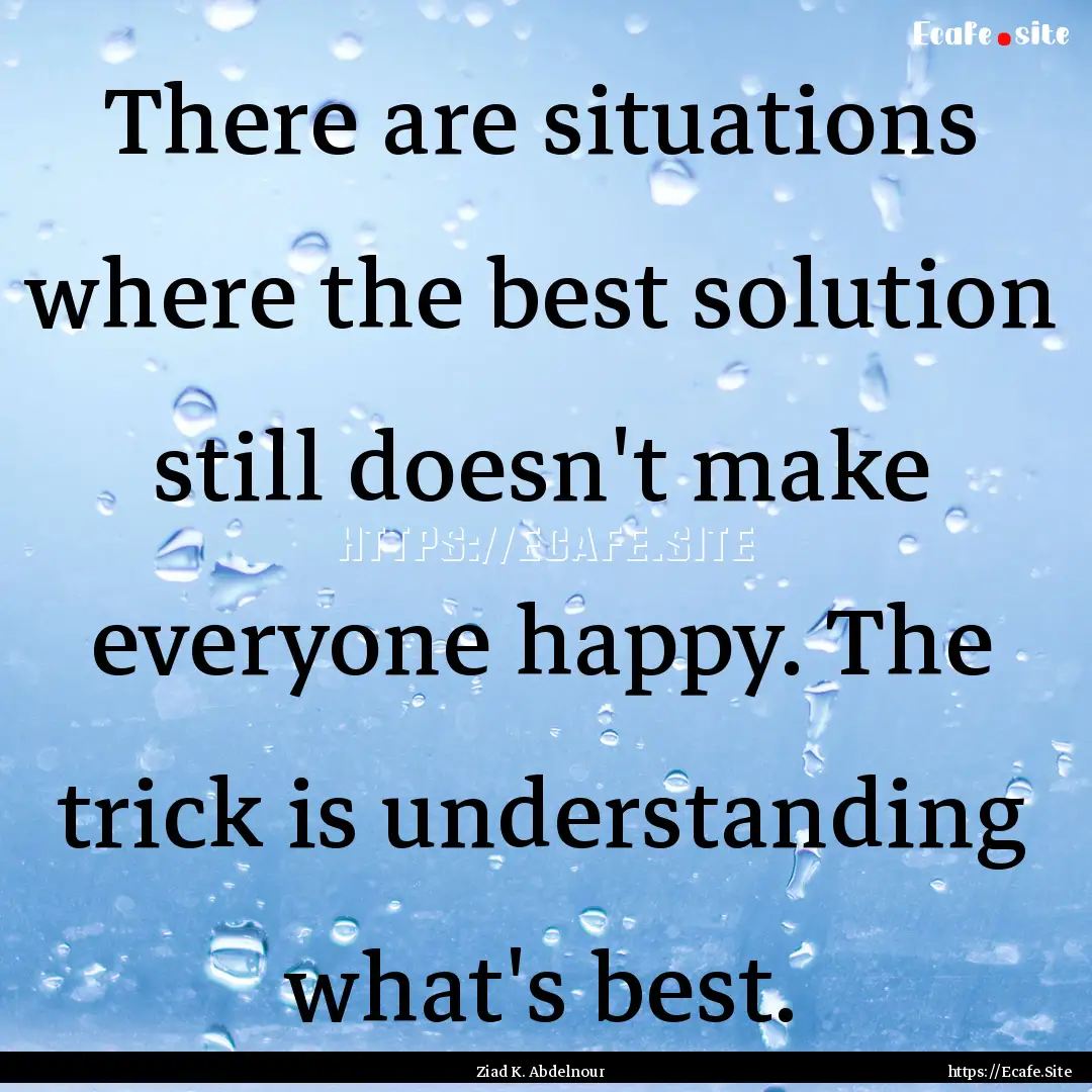 There are situations where the best solution.... : Quote by Ziad K. Abdelnour