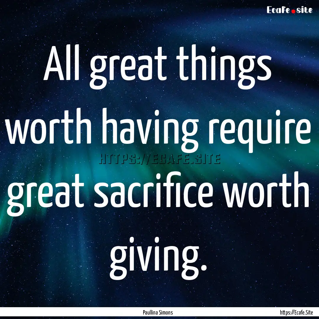 All great things worth having require great.... : Quote by Paullina Simons