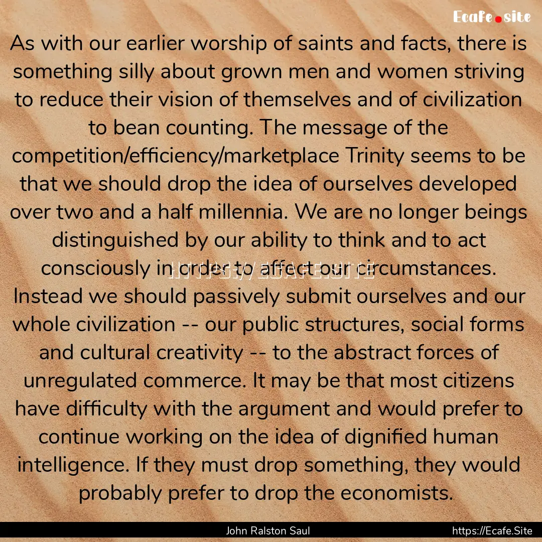 As with our earlier worship of saints and.... : Quote by John Ralston Saul