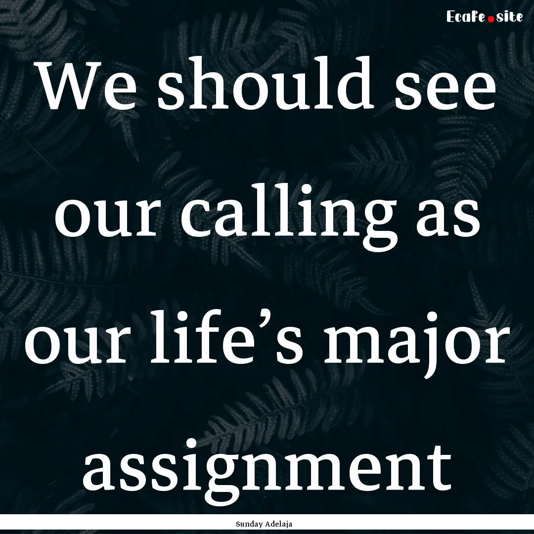 We should see our calling as our life’s.... : Quote by Sunday Adelaja