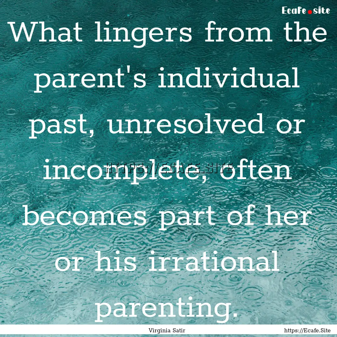 What lingers from the parent's individual.... : Quote by Virginia Satir