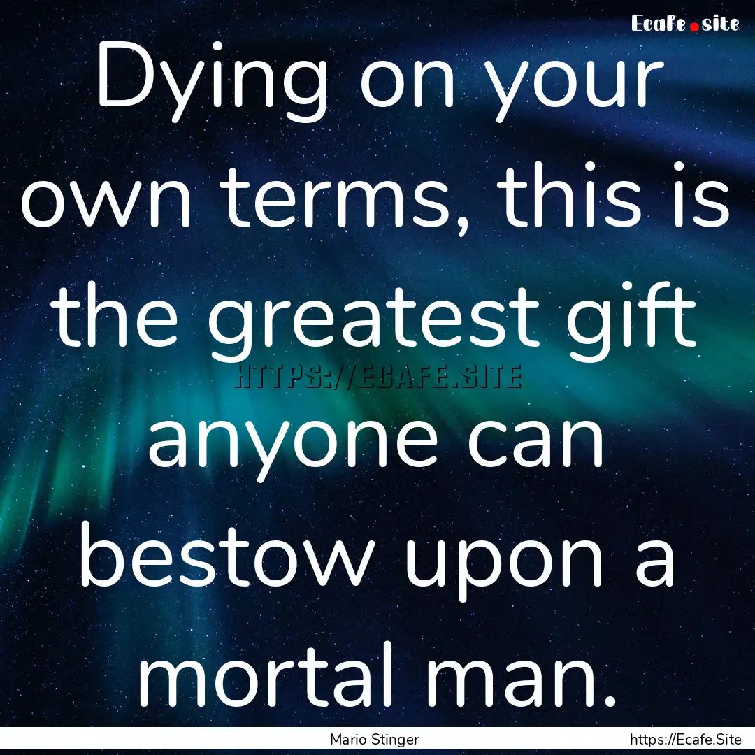 Dying on your own terms, this is the greatest.... : Quote by Mario Stinger