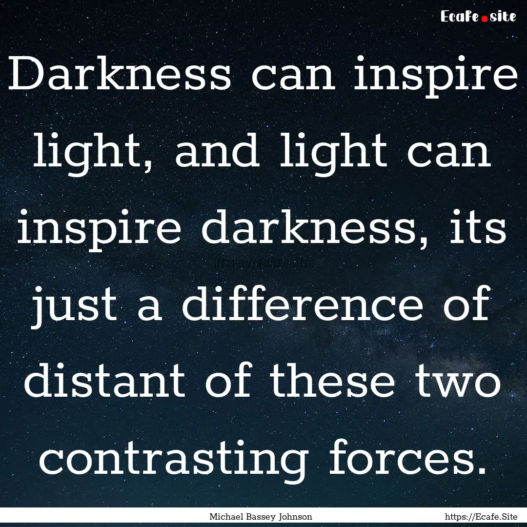 Darkness can inspire light, and light can.... : Quote by Michael Bassey Johnson